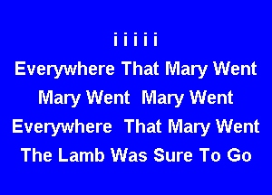 Everywhere That Mary Went
Mary Went Mary Went
Everywhere That Mary Went
The Lamb Was Sure To Go