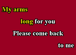 My arms

long for you

Please come back

to me