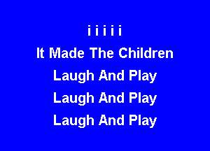It Made The Children
Laugh And Play

Laugh And Play
Laugh And Play