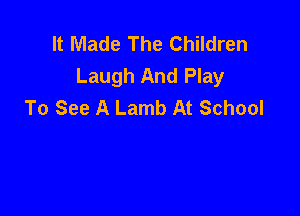 It Made The Children
Laugh And Play
To See A Lamb At School