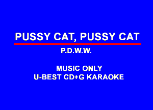 PUSSY CAT, PUSSY CAT
P.0.W.W.

MUSIC ONLY
U-BEST CDtG KARAOKE