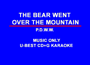 THE BEAR WENT

OVER THE MOUNTAIN
P.0.W.W.

MUSIC ONLY

U-BEST CDtG KARAOKE