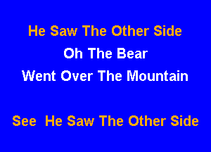 He Saw The Other Side
0h The Bear
Went Over The Mountain

See He Saw The Other Side