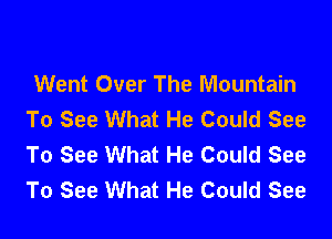 Went Over The Mountain
To See What He Could See

To See What He Could See
To See What He Could See