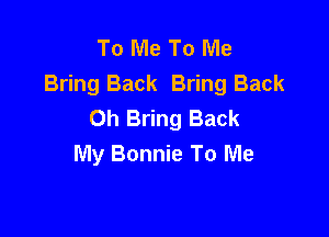 To Me To Me
Bring Back Bring Back
Oh Bring Back

My Bonnie To Me