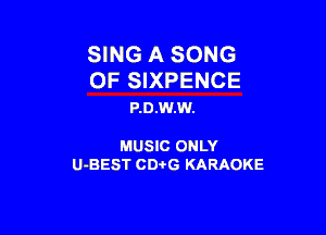SING A SONG

0F SIXPENCE
P.D.W.W.

MUSIC ONLY

U-BEST CDi'G KARAOKE