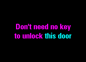 Don't need no key

to unlock this door