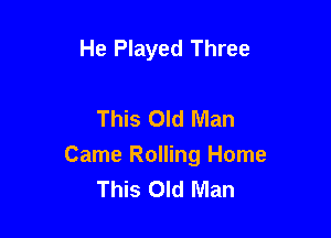 He Played Three

This Old Man

Came Rolling Home
This Old Man