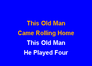 This Old Man

Came Rolling Home
This Old Man
He Played Four