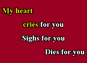 My heart

cries for you

Sighs for you

Dies for you