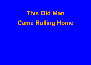 This Old Man
Came Rolling Home