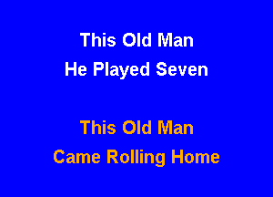 This Old Man
He Played Seven

This Old Man
Came Rolling Home