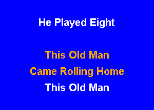 He Played Eight

This Old Man

Came Rolling Home
This Old Man