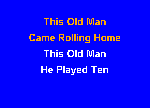 This Old Man
Came Rolling Home
This Old Man

He Played Ten