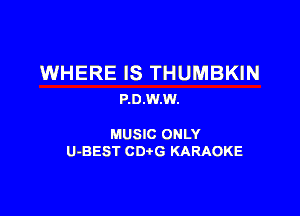 WHERE IS THUMBKIN
P.0.W.W.

MUSIC ONLY
U-BEST CDtG KARAOKE