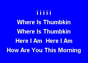 Where Is Thumbkin
Where Is Thumbkin

Here I Am Here I Am
How Are You This Morning