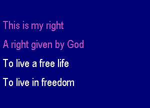 To live a free life

To live in freedom