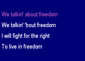 We talkin' 'bout freedom

lwill fight for the right

To live in freedom