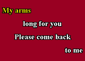 My arms

long for you

Please come back

to me