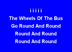 The Wheels Of The Bus
Go Round And Round

Round And Round
Round And Round