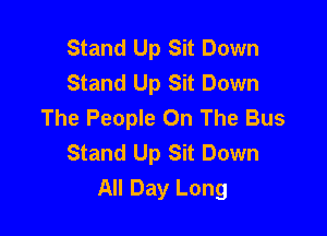Stand Up Sit Down
Stand Up Sit Down
The People On The Bus

Stand Up Sit Down
All Day Long