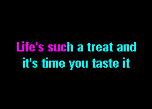 Life's such a treat and

it's time you taste it