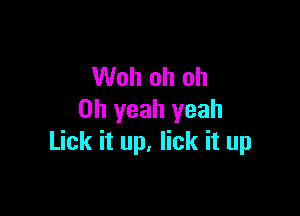 Woh oh oh

Oh yeah yeah
Lick it up, lick it up