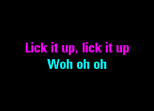 Lick it up, lick it up

Woh oh oh