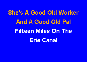 She's A Good Old Worker
And A Good Old Pal
Fifteen Miles On The

Erie Canal