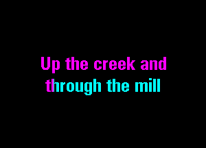 Up the creek and

through the mill