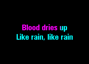 Blood dries up

Like rain, like rain