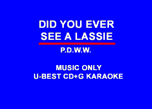 DID YOU EVER
SEE A LASSIE

P.D.W.W.

MUSIC ONLY

U-BEST CDi'G KARAOKE