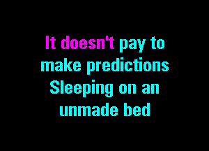It doesn't pay to
make predictions

Sleeping on an
unmade bed
