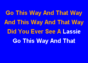 Go This Way And That Way
And This Way And That Way
Did You Ever See A Lassie
Go This Way And That