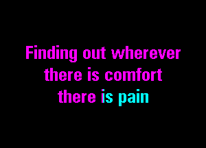 Finding out wherever

there is comfort
there is pain
