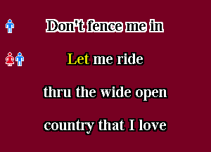 '11? Hamman
M? Let me ride

thru the wide open

country that I love I