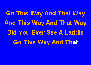 Go This Way And That Way
And This Way And That Way
Did You Ever See A Laddie
Go This Way And That