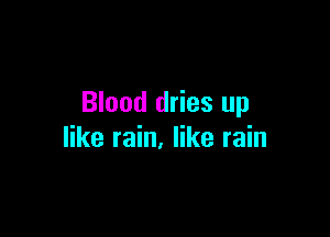 Blood dries up

like rain. like rain