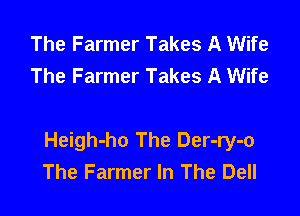 The Farmer Takes A Wife
The Farmer Takes A Wife

Heigh-ho The Der-ry-o
The Farmer In The Dell