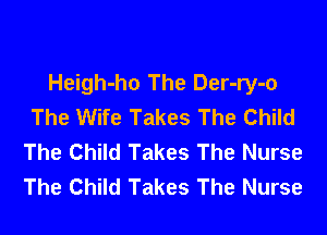 Heigh-ho The Der-ry-o
The Wife Takes The Child
The Child Takes The Nurse
The Child Takes The Nurse