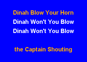 Dinah Blow Your Horn
Dinah Won't You Blow
Dinah Won't You Blow

the Captain Shouting