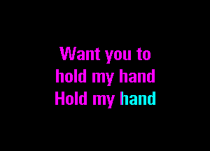 Want you to

hold my hand
Hold my hand