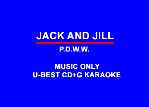 JACK AND JILL
P.0.W.W.

MUSIC ONLY
U-BEST CDtG KARAOKE