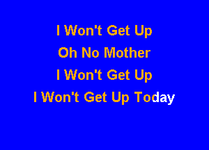 I Won't Get Up
Oh No Mother
I Won't Get Up

I Won't Get Up Today