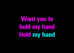 Want you to

hold my hand
Hold my hand