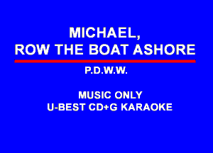 MICHAEL,
ROW THE BOAT ASHORE

P.0.W.W.

MUSIC ONLY

U-BEST CDtG KARAOKE