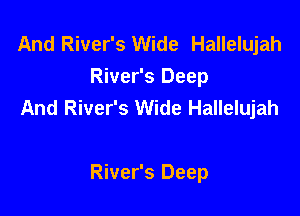 And River's Wide Hallelujah
River's Deep
And River's Wide Hallelujah

River's Deep