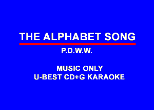 THE ALPHABET SONG
P.0.W.W.

MUSIC ONLY
U-BEST CDtG KARAOKE