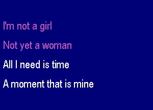 All I need is time

A moment that is mine