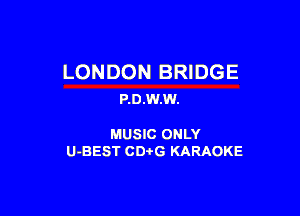 LONDON BRIDGE
P.D.W.W.

MUSIC ONLY
U-BEST CDi'G KARAOKE